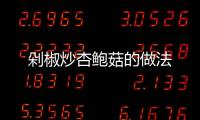 剁椒炒杏鮑菇的做法