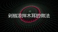 剁椒涼拌木耳的做法