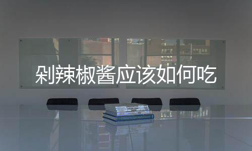 剁辣椒醬應該如何吃