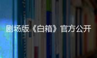 劇場(chǎng)版《白箱》官方公開(kāi)特別映像