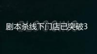 劇本殺線下門店已突破3萬家