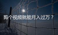 剪個視頻就能月入過萬？聽著誘人實則陷阱！