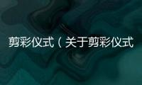 剪彩儀式（關(guān)于剪彩儀式的基本情況說(shuō)明介紹）