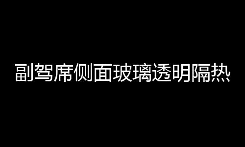 副駕席側面玻璃透明隔熱薄膜問世,行業資訊