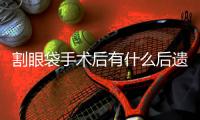 割眼袋手術(shù)后有什么后遺癥嗎？割眼袋多久恢復(fù)自然呢？