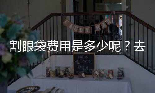 割眼袋費用是多少呢？去眼袋可以維持多長時間呢？