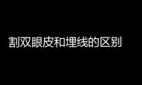 割雙眼皮和埋線的區(qū)別 割雙眼皮好還是埋線好