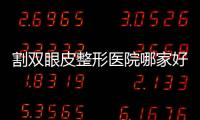 割雙眼皮整形醫院哪家好