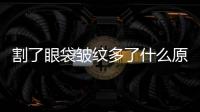 割了眼袋皺紋多了什么原因？