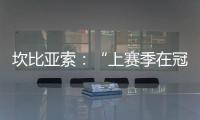 坎比亞索：“上賽季在冠軍聯賽上......”