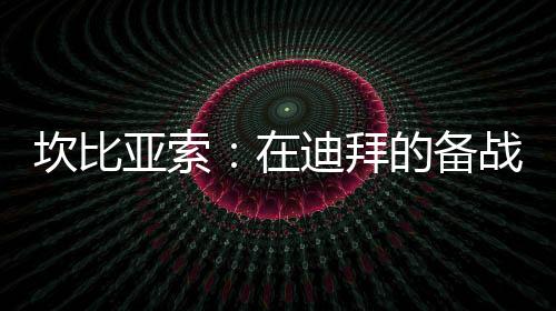 坎比亞索：在迪拜的備戰很重要