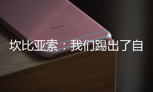 坎比亞索：我們踢出了自信和漂亮足球