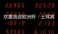 坎塞洛談歐洲杯：土耳其組織能力遜捷克，對格魯吉亞陣容或有變動