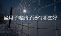 坐月子喝鴿子湯有哪些好處？