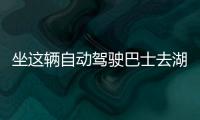 坐這輛自動駕駛巴士去湖州德清看亞運(yùn)比賽