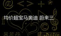 均價超寶馬奧迪 蔚來三季度賣了3.1萬輛