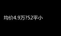 均價4.9萬?52平小戶型普宅,兩站到朝陽,開盤給足誠意