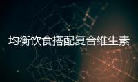 均衡飲食搭配復(fù)合維生素片可抗衰老