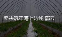 堅決筑牢海上防線 郭云強開展疫情防控督查