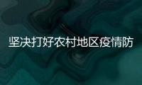 堅決打好農村地區疫情防控這場硬仗