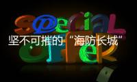 堅不可摧的“海防長城”背后，這位英雄功不可沒