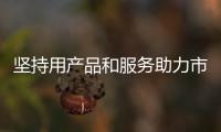 堅持用產品和服務助力市民對美好生活的需求