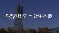 堅持品質至上 讓生態板品牌獲得消費者