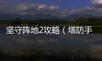 堅守陣地2攻略（塔防手游《堅守陣地2》公測）