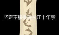 堅定不移推進長江十年禁漁