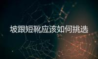 坡跟短靴應該如何挑選