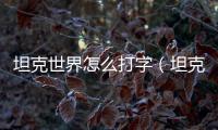 坦克世界怎么打字（坦克世界怎么打字）