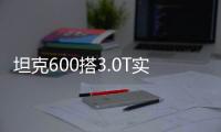坦克600搭3.0T實(shí)錘亮相成都車展 或28萬起