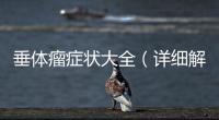 垂體瘤癥狀大全（詳細解讀垂體瘤帶來的影響）