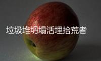 垃圾堆坍塌活埋拾荒者 家屬主動(dòng)要求停止救援