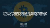 垃圾袋的衣服是哪家奢侈品（垃圾袋做的衣服圖片）