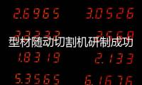 型材隨動切割機研制成功,行業(yè)資訊