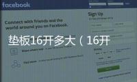 墊板16開多大（16開多大）