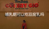 哺乳期可以吃豆腐乳嗎