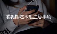 哺乳期吃木瓜注意事項