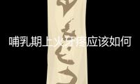 哺乳期上火牙疼應該如何辦