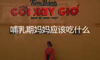 哺乳期媽媽應該吃什么