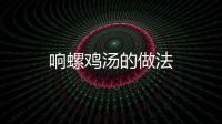 響螺雞湯的做法