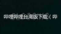 嗶哩嗶哩臺(tái)灣版下載（嗶哩嗶哩臺(tái)灣版）