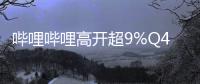 嗶哩嗶哩高開超9%Q4首次實(shí)現(xiàn)季度盈利