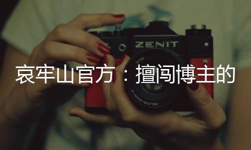 哀牢山官方：擅闖博主的辯解站不住腳，違規(guī)行為將依法處置