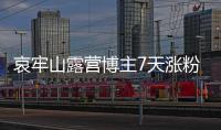 哀牢山露營博主7天漲粉36.5萬 苗疆陳朵朵道歉