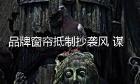 品牌窗簾抵制抄襲風 謀取健康發展