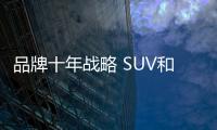 品牌十年戰(zhàn)略 SUV和電動(dòng)車(chē)是核心主旋律