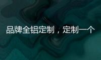 品牌全鋁定制，定制一個家的溫暖!