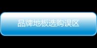 品牌地板選購誤區